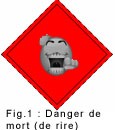 Fig. 1 : Danger de mort (de rire)